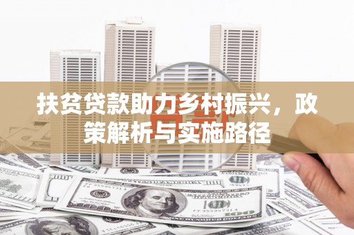 阳曲扶贫贷款助力乡村振兴，政策解析与实施路径