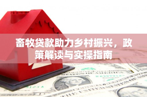 阳曲畜牧贷款助力乡村振兴，政策解读与实操指南