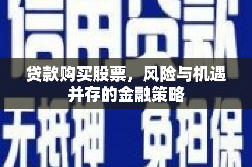 阳曲贷款购买股票，风险与机遇并存的金融策略