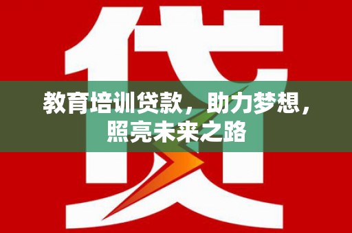 阳曲教育培训贷款，助力梦想，照亮未来之路