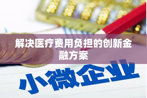 阳曲解决医疗费用负担的创新金融方案