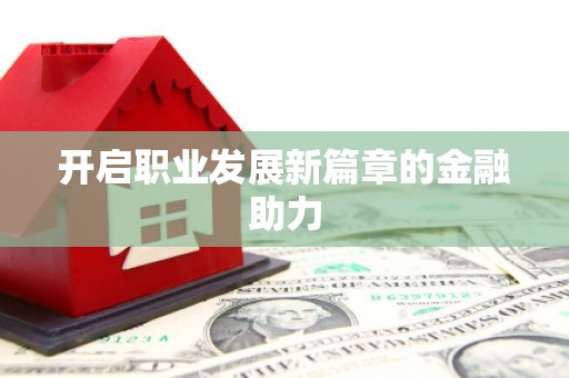 阳曲开启职业发展新篇章的金融助力
