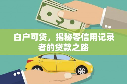 阳曲白户可贷，揭秘零信用记录者的贷款之路