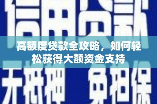 阳曲高额度贷款全攻略，如何轻松获得大额资金支持