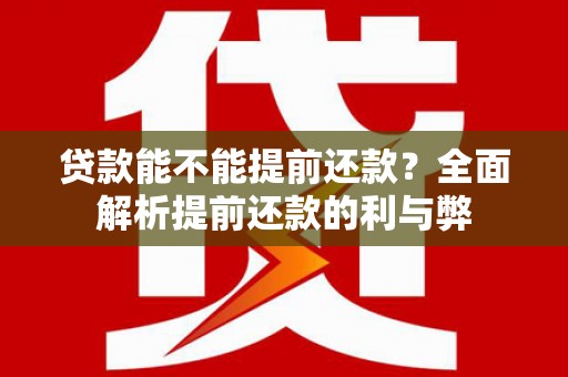 阳曲贷款能不能提前还款？全面解析提前还款的利与弊
