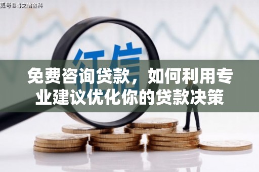 阳曲免费咨询贷款，如何利用专业建议优化你的贷款决策