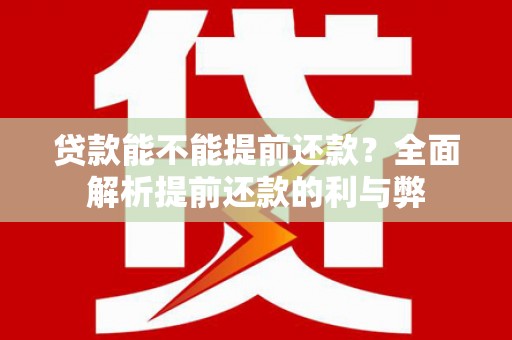 阳曲贷款能不能提前还款？全面解析提前还款的利与弊