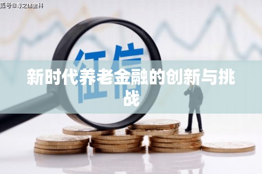 阳曲新时代养老金融的创新与挑战