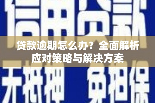 阳曲贷款逾期怎么办？全面解析应对策略与解决方案