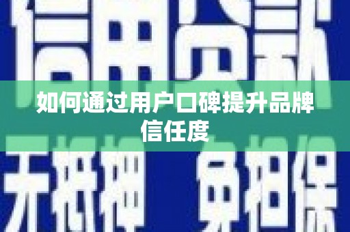 阳曲如何通过用户口碑提升品牌信任度