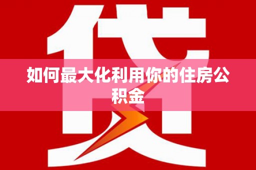 阳曲如何最大化利用你的住房公积金