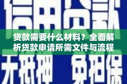 阳曲贷款需要什么材料？全面解析贷款申请所需文件与流程