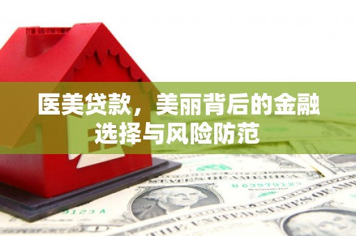 阳曲医美贷款，美丽背后的金融选择与风险防范