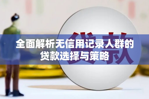 阳曲全面解析无信用记录人群的贷款选择与策略