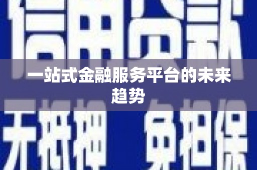 阳曲一站式金融服务平台的未来趋势