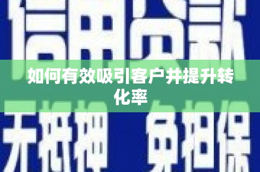 阳曲如何有效吸引客户并提升转化率