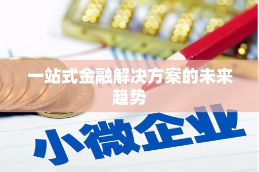 阳曲一站式金融解决方案的未来趋势