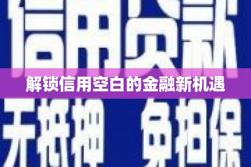 阳曲解锁信用空白的金融新机遇