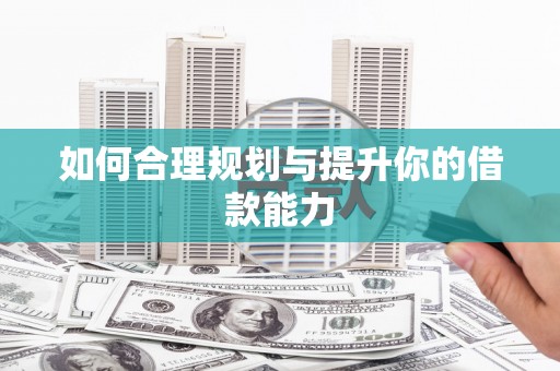 阳曲如何合理规划与提升你的借款能力