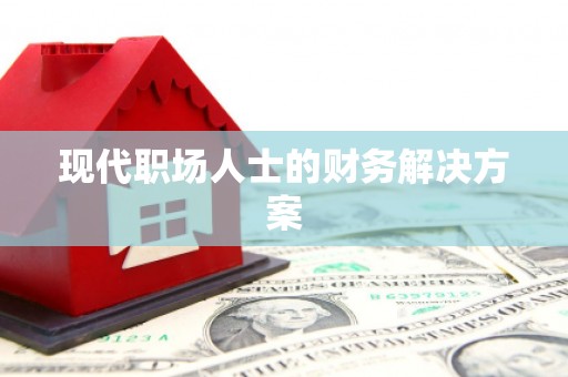 阳曲现代职场人士的财务解决方案