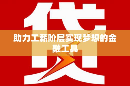阳曲助力工薪阶层实现梦想的金融工具