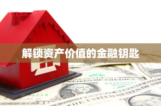 阳曲解锁资产价值的金融钥匙
