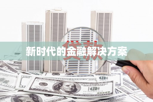 阳曲新时代的金融解决方案