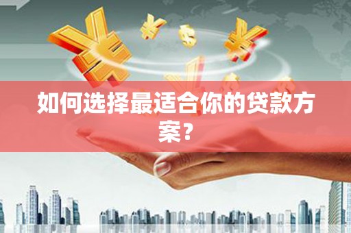 阳曲如何选择最适合你的贷款方案？