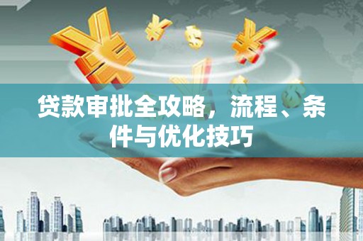 阳曲贷款审批全攻略，流程、条件与优化技巧