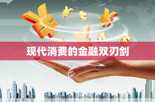 阳曲现代消费的金融双刃剑