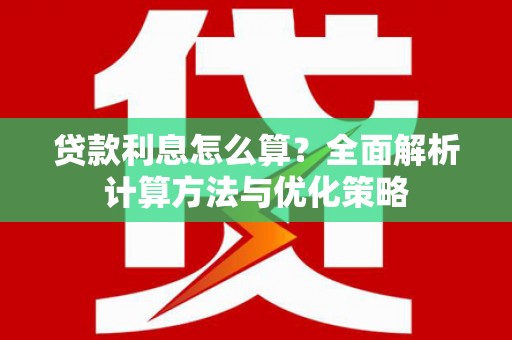 阳曲贷款利息怎么算？全面解析计算方法与优化策略