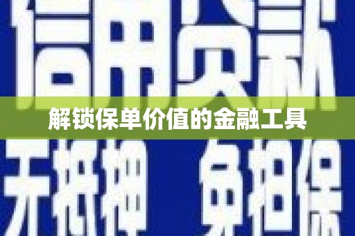 阳曲解锁保单价值的金融工具