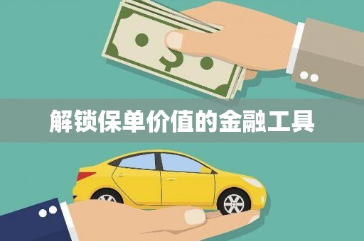 阳曲解锁保单价值的金融工具