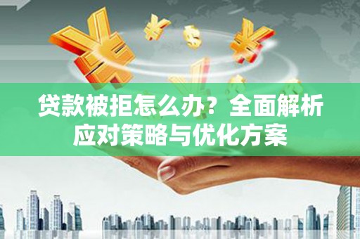 阳曲贷款被拒怎么办？全面解析应对策略与优化方案