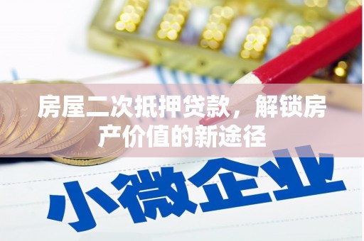 阳曲房屋二次抵押贷款，解锁房产价值的新途径