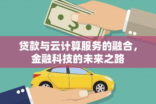 阳曲贷款与云计算服务的融合，金融科技的未来之路