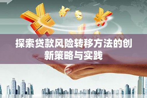 阳曲探索贷款风险转移方法的创新策略与实践