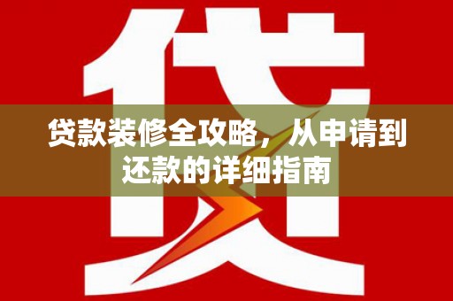 阳曲贷款装修全攻略，从申请到还款的详细指南