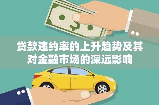 阳曲贷款违约率的上升趋势及其对金融市场的深远影响