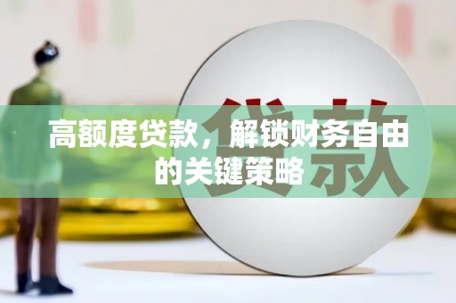 阳曲高额度贷款，解锁财务自由的关键策略
