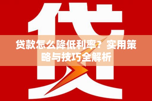 阳曲贷款怎么降低利率？实用策略与技巧全解析